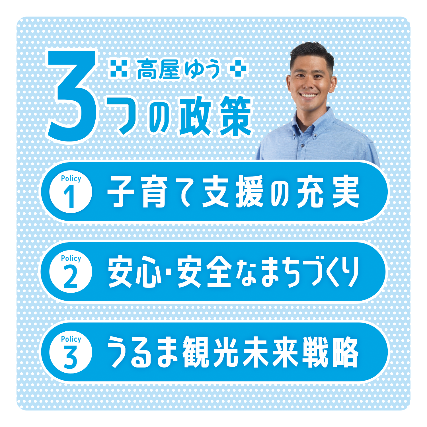 高屋ゆう
3つの政策
子育て支援の充実
安心・安全なまちづくり
うるま観光未来戦略